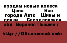 продам новые колеса › Цена ­ 11 000 - Все города Авто » Шины и диски   . Свердловская обл.,Верхняя Пышма г.